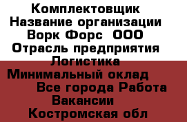 Комплектовщик › Название организации ­ Ворк Форс, ООО › Отрасль предприятия ­ Логистика › Минимальный оклад ­ 26 000 - Все города Работа » Вакансии   . Костромская обл.